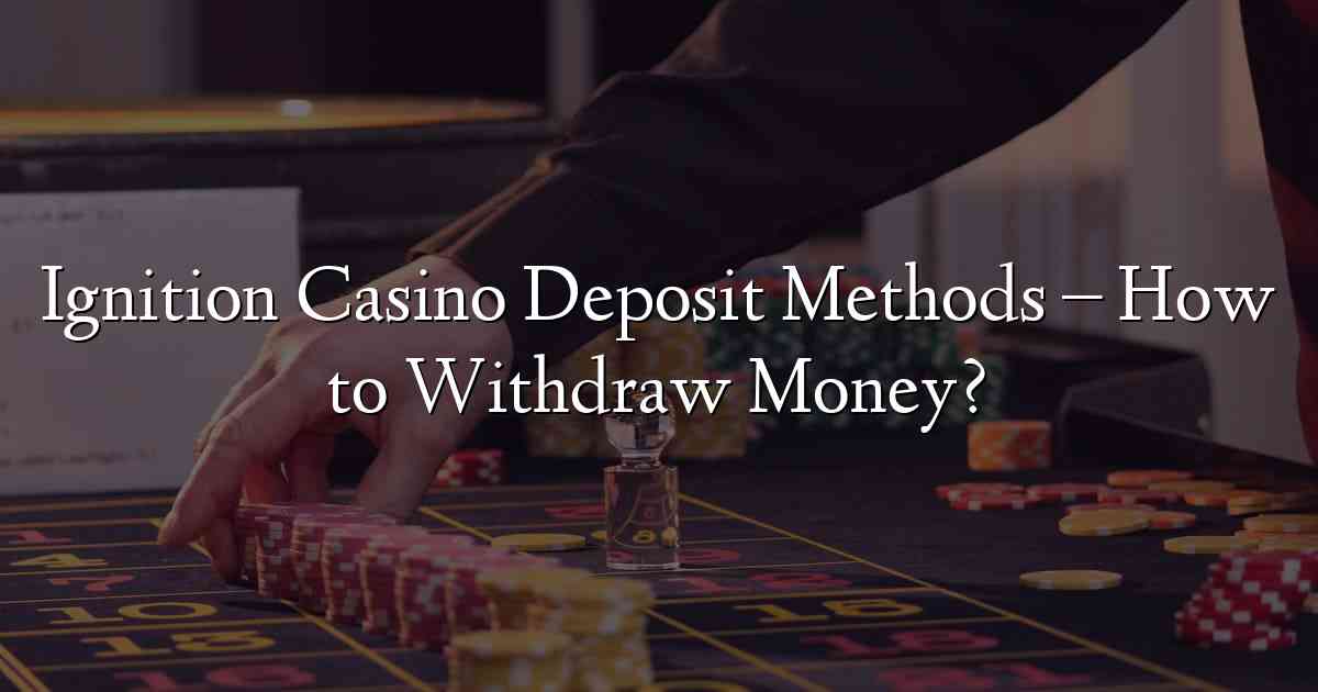 Ignition Casino Deposit Methods – How to Withdraw Money?