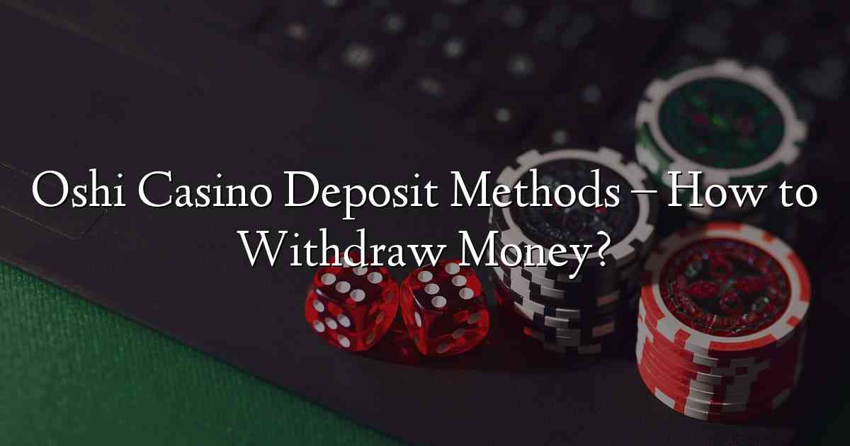 Oshi Casino Deposit Methods – How to Withdraw Money?