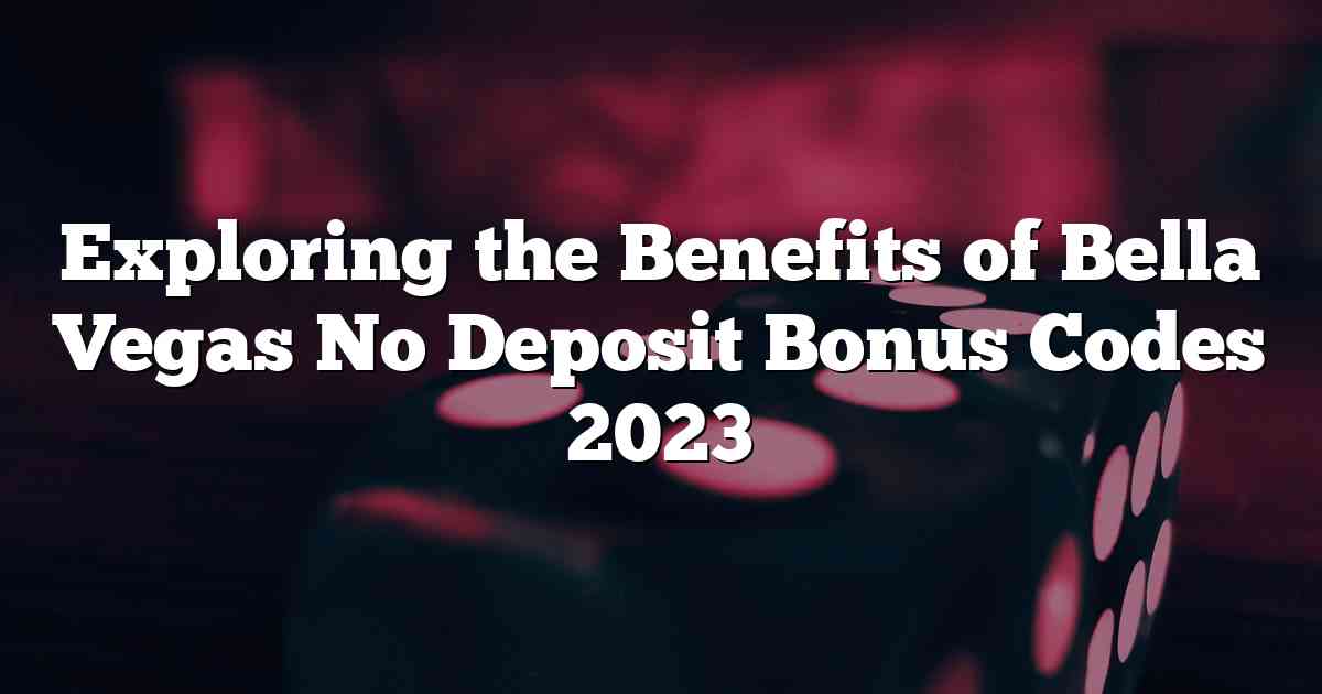 Exploring the Benefits of Bella Vegas No Deposit Bonus Codes 2023