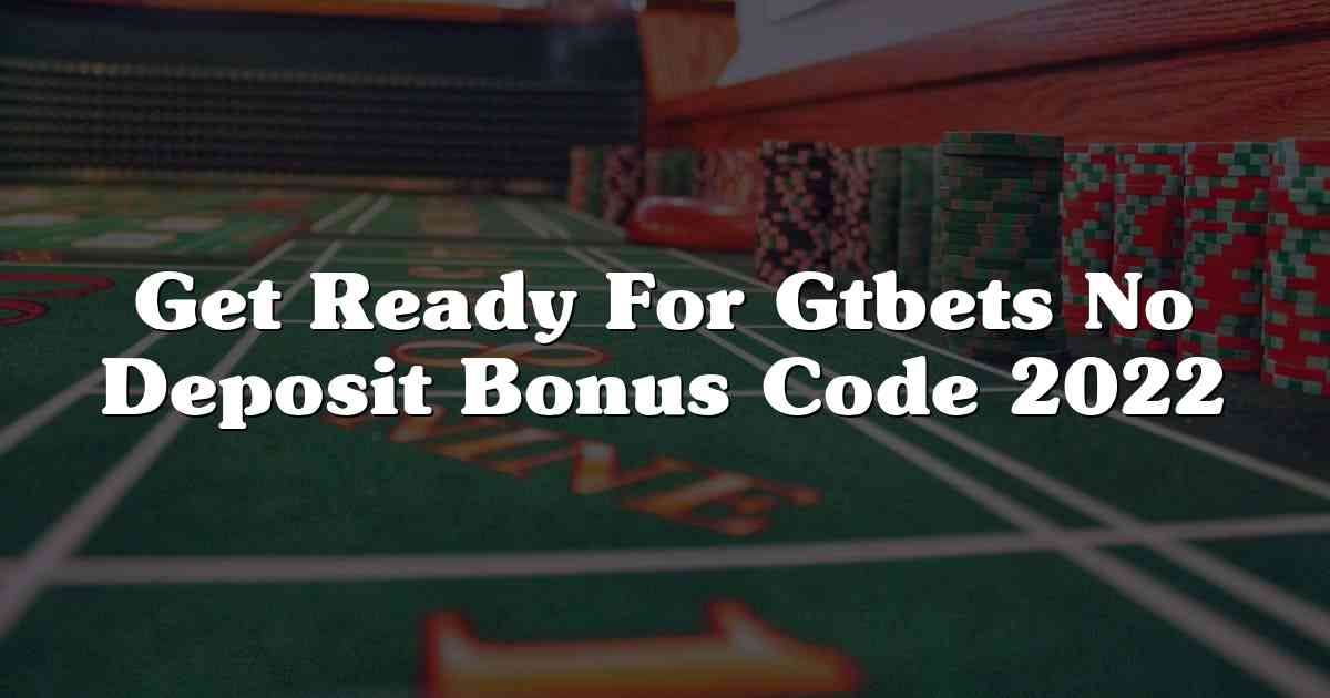 Get Ready For Gtbets No Deposit Bonus Code 2022