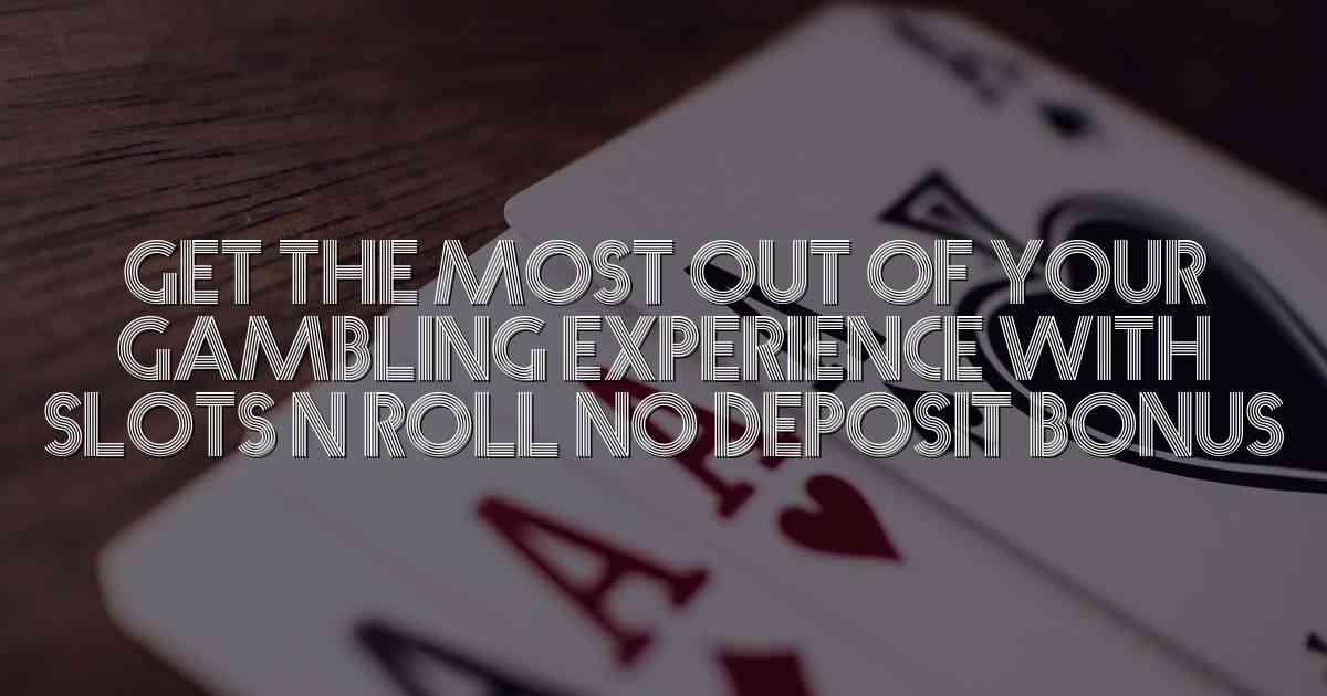Get the Most Out of Your Gambling Experience with Slots N Roll No Deposit Bonus