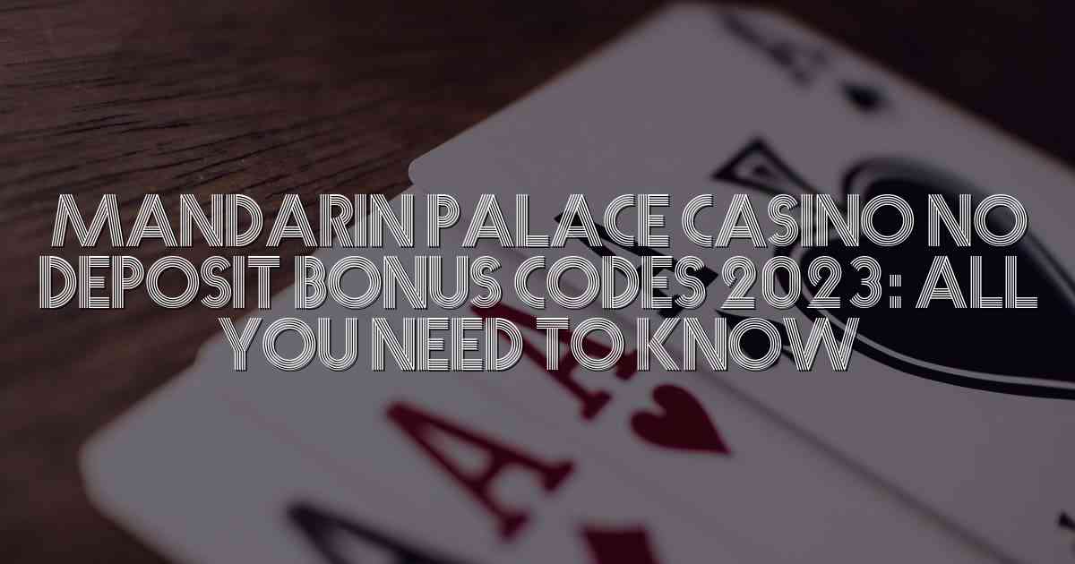 Mandarin Palace Casino No Deposit Bonus Codes 2023: All You Need to Know
