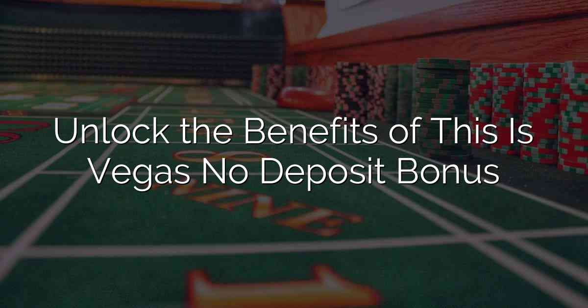 Unlock the Benefits of This Is Vegas No Deposit Bonus