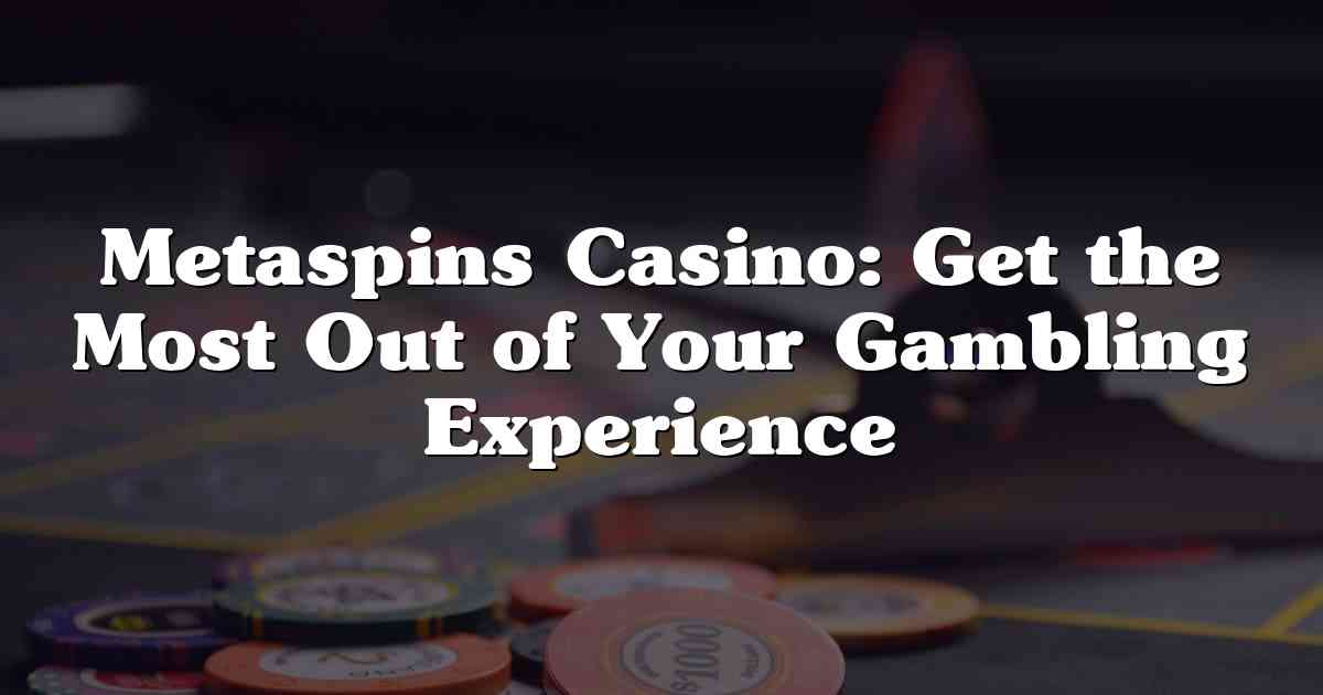 Metaspins Casino: Get the Most Out of Your Gambling Experience