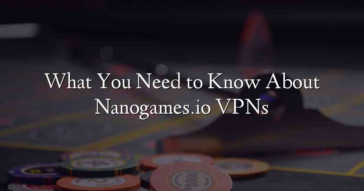 What You Need to Know About Nanogames.io VPNs