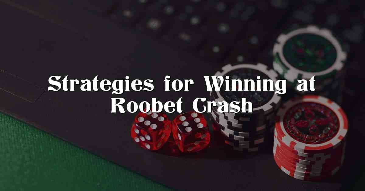 Strategies for Winning at Roobet Crash
