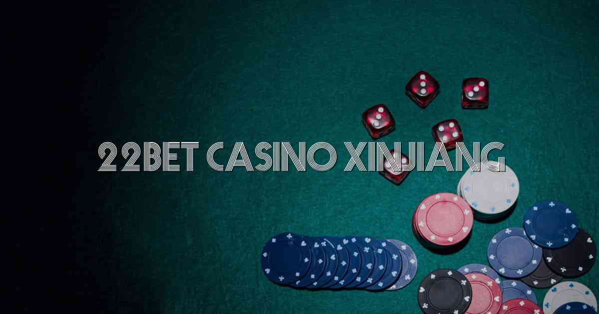 22bet Casino Xinjiang