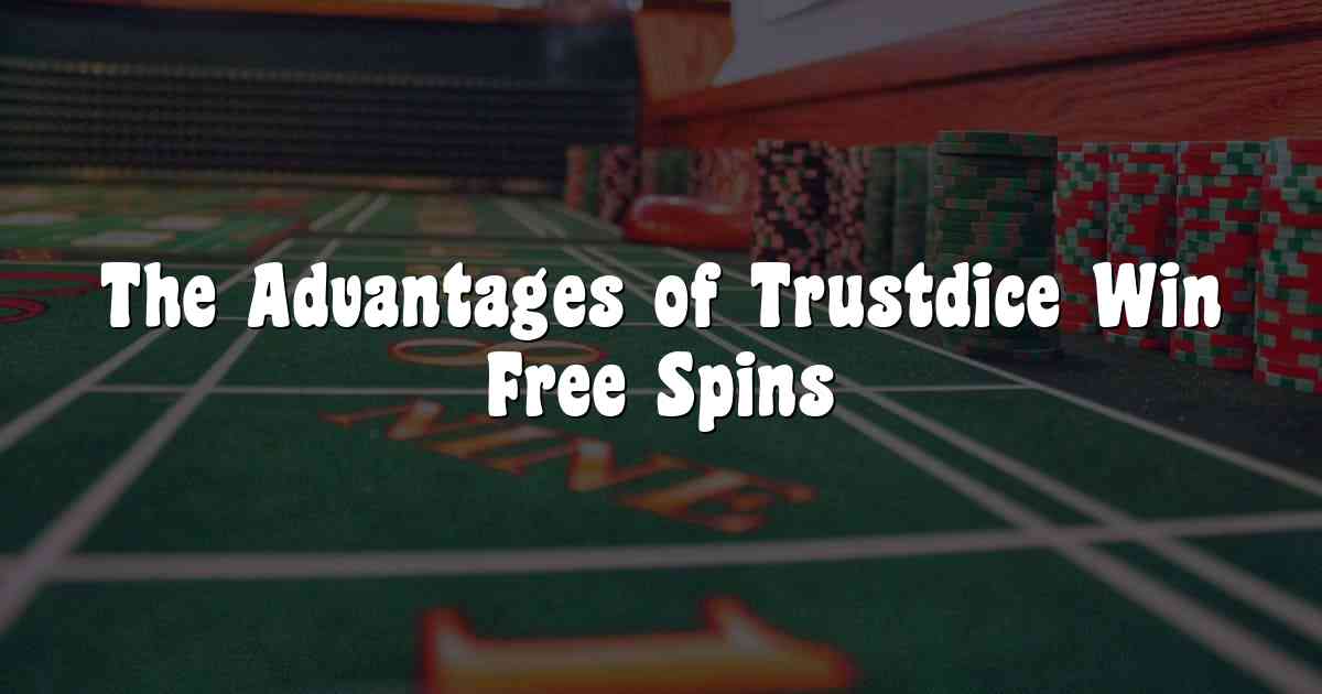 The Advantages of Trustdice Win Free Spins