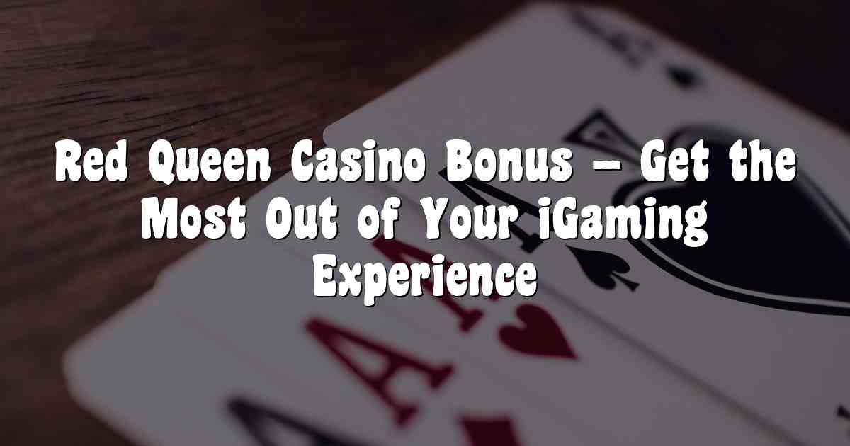 Red Queen Casino Bonus – Get the Most Out of Your iGaming Experience
